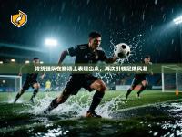 传统强队在赛场上表现出众，再次引领足球风潮