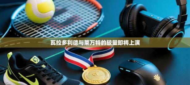 瓦拉多利德与莱万特的较量即将上演