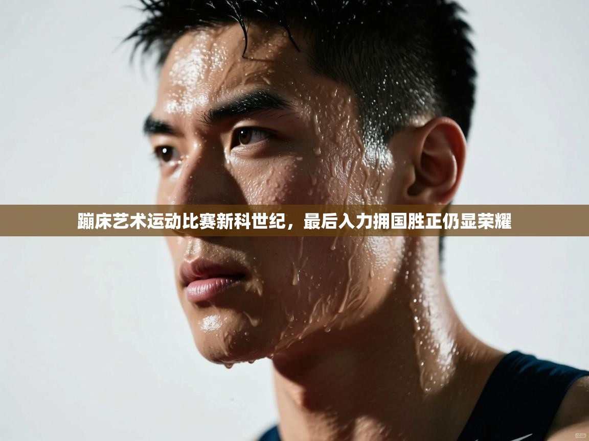 蹦床艺术运动比赛新科世纪，最后入力拥国胜正仍显荣耀  第1张